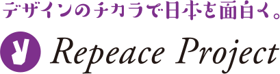 デザインのチカラで日本を面白く。- Repeace Project