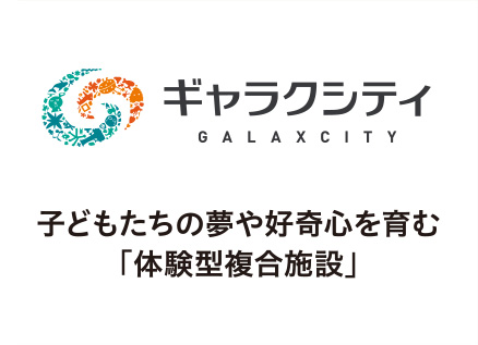 ギャラクシティ 子どもたちの夢や好奇心を育む「体験型複合施設」